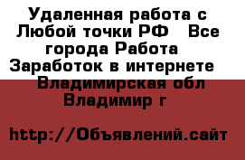 Удаленная работа с Любой точки РФ - Все города Работа » Заработок в интернете   . Владимирская обл.,Владимир г.